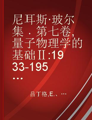 尼耳斯·玻尔集 第七卷 量子物理学的基础Ⅱ 1933-1958 Diqijuan Liangzi Wulixue De JichuⅡ