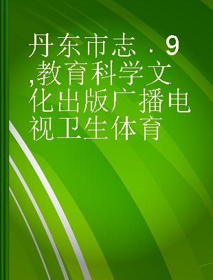 丹东市志 9 教育 科学 文化 出版 广播 电视 卫生 体育