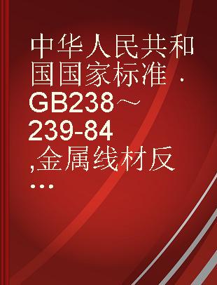 中华人民共和国国家标准 GB 238～239-84 金属线材反复弯曲试验方法;金属线材扭转试验方法