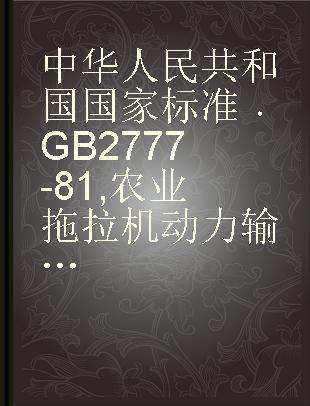 中华人民共和国国家标准 GB 2777-81 农业拖拉机动力输出轴安全防护罩
