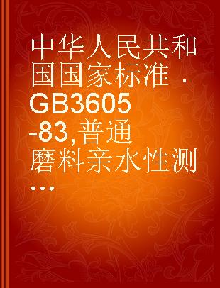 中华人民共和国国家标准 GB 3605-83 普通磨料亲水性测定方法