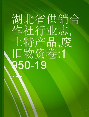 湖北省供销合作社行业志 土特产品, 废旧物资卷 1950-1984