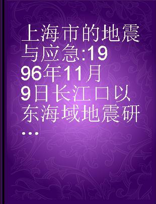 上海市的地震与应急 1996年11月9日长江口以东海域地震研究文集