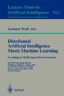 Distributed artificial intelligence meets machine learning learning in multi-agent environments : ECAI '96 Workshop LDAIS, Budapest, Hungary, August 13, 1996, ICMAS '96 Workshop LIOME, Kyoto, Japan, December 10, 1996, selected papers