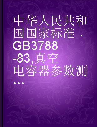 中华人民共和国国家标准 GB 3788-83 真空电容器参数测试方法