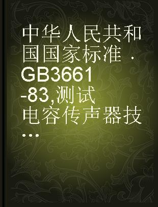 中华人民共和国国家标准 GB 3661-83 测试电容传声器技术条件