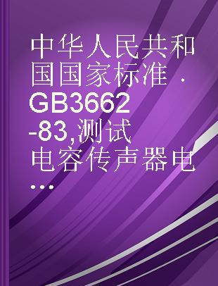 中华人民共和国国家标准 GB 3662-83 测试电容传声器电声性能的测量方法