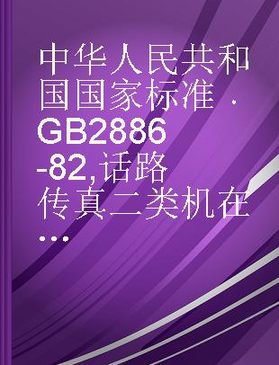 中华人民共和国国家标准 GB 2886-82 话路传真二类机在电话网中互通技术条件