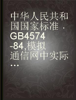 中华人民共和国国家标准 GB 4574-84 模拟通信网中实际电路噪声与模拟系统负荷的电路噪声测试方法