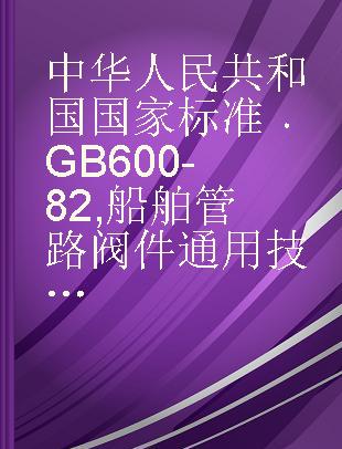 中华人民共和国国家标准 GB 600-82 船舶管路阀件通用技术条件
