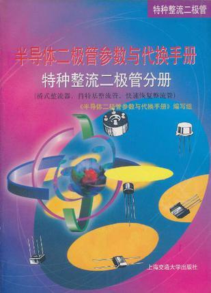 半导体二级管参数与代换手册 特种整流二级管分册 桥式整流器、肖特基整流管、快速恢复整流管