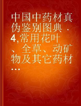 中国中药材真伪鉴别图典 4 常用花叶、全草、动矿物及其它药材分册