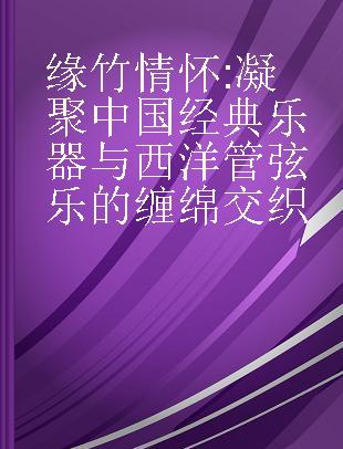 缘竹情怀 凝聚中国经典乐器与西洋管弦乐的缠绵交织