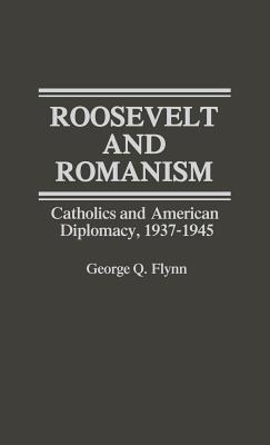 Roosevelt and romanism Catholics and American diplomacy, 1937-1945