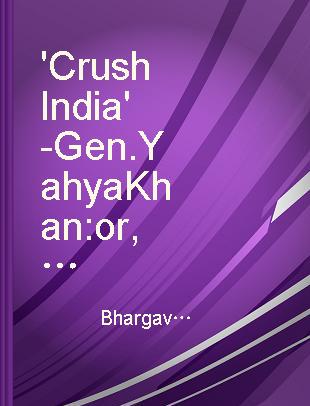 'Crush India' - Gen. Yahya Khan or, Pakistan's death wish