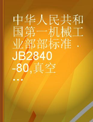 中华人民共和国第一机械工业部部标准 JB 2840-80 真空电阻炉基本技术条件