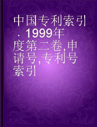 中国专利索引 1999年度第二卷 申请号, 专利号索引