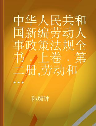 中华人民共和国新编劳动人事政策法规全书 上卷 第二册 劳动和社会保障政策法规卷