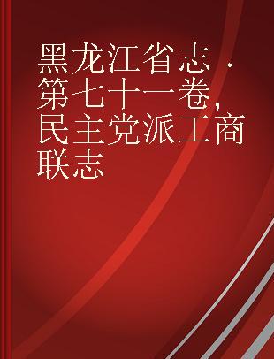 黑龙江省志 第七十一卷 民主党派工商联志