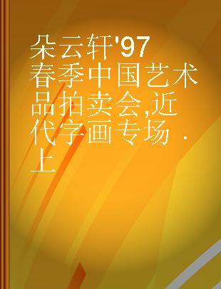 朵云轩'97春季中国艺术品拍卖会 近代字画专场 上 Contemporary Calligraphy and Paintings