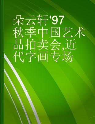 朵云轩'97秋季中国艺术品拍卖会 近代字画专场 Contemporary Calligraphy and Paintings