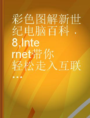 彩色图解新世纪电脑百科 8 Internet带你轻松走入互联网络