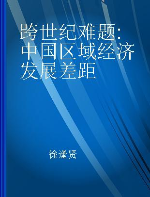 跨世纪难题 中国区域经济发展差距 studies on the difforentials of China's regional economic development