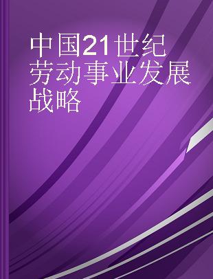 中国21世纪劳动事业发展战略