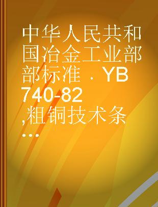 中华人民共和国冶金工业部部标准 YB 740-82 粗铜技术条件