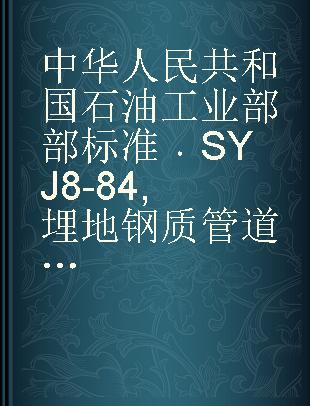 中华人民共和国石油工业部部标准 SYJ 8-84 埋地钢质管道石油沥青防腐涂层技术标准