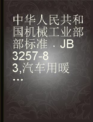中华人民共和国机械工业部部标准 JB 3257-83 汽车用暖风电动机技术条件
