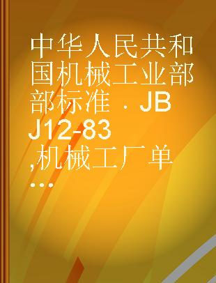 中华人民共和国机械工业部部标准 JBJ 12-83 机械工厂单层厂房抗震设计规程 试行