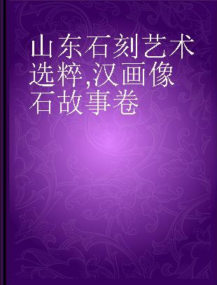 山东石刻艺术选粹 汉画像石故事卷