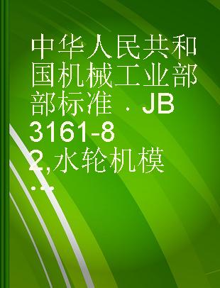 中华人民共和国机械工业部部标准 JB 3161-82 水轮机模型试验规程
