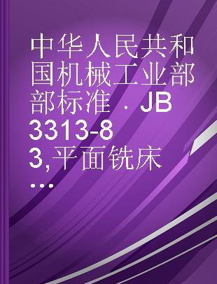 中华人民共和国机械工业部部标准 JB 3313-83 平面铣床制造与验收技术要求