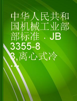 中华人民共和国机械工业部部标准 JB 3355-83 离心式冷水机组技术条件