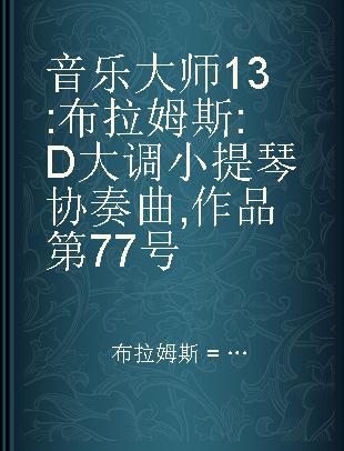 音乐大师 13 : 布拉姆斯 : D大调小提琴协奏曲, 作品第77号