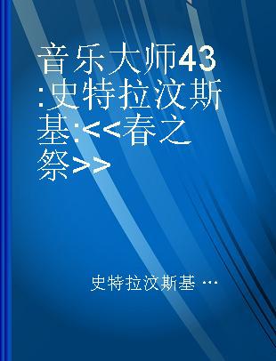 音乐大师 43 : 史特拉汶斯基 : <<春之祭>> = The rite of Spring