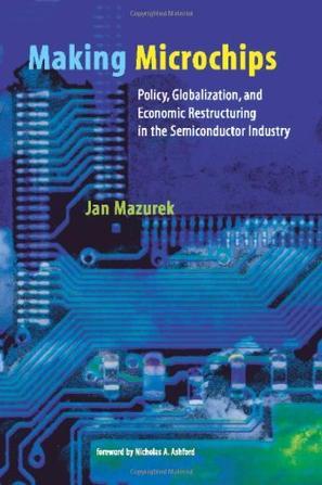 Making microchips policy, globalization, and economic restructuring in the semiconductor industry