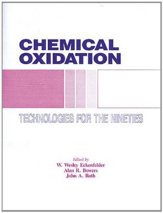 Chemical oxidation--technologies for the nineties proceedings of the First International Symposium, Chemical Oxidation: Technology for the Nineties, Vanderbilt University, Nashville, Tennessee, February 20-22, 1991