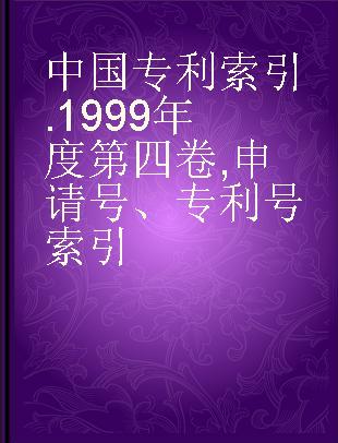 中国专利索引 1999年度第四卷 申请号、专利号索引