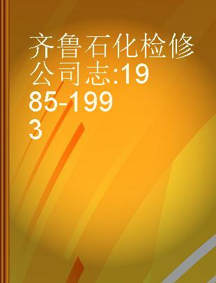 齐鲁石化检修公司志 1985-1993