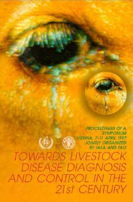 Towards livestock disease diagnosis and control in the 21st century proceedings of an International Symposium on Diagnosis and Control of Livestock Diseases Using Nuclear and Related Techniques held in Vienna, 7-11 April 1997