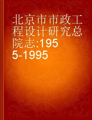 北京市市政工程设计研究总院志 1955-1995