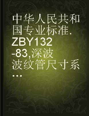 中华人民共和国专业标准 ZBY 132-83 深波波纹管尺寸系列