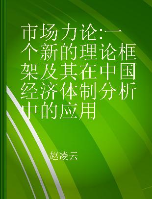 市场力论 一个新的理论框架及其在中国经济体制分析中的应用 Anew theordtic framework and it's application to the analysis of china's economic system