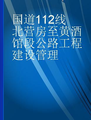 国道112线北营房至黄酒馆段公路工程建设管理