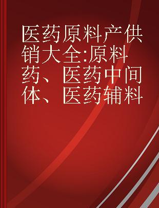 医药原料产供销大全 原料药、医药中间体、医药辅料