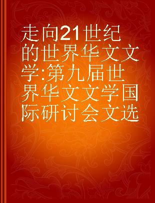 走向21世纪的世界华文文学 第九届世界华文文学国际研讨会文选