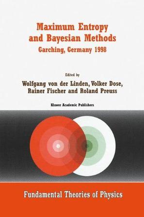 Maximum entropy and Bayesian methods Garching, Germany, 1998 : proceedings of the 18th International Workshop on Maximum Entropy and Bayesian Methods of Statistical Analysis